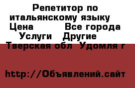 Репетитор по итальянскому языку. › Цена ­ 600 - Все города Услуги » Другие   . Тверская обл.,Удомля г.